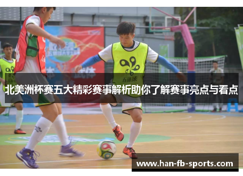 北美洲杯赛五大精彩赛事解析助你了解赛事亮点与看点 北美洲杯赛五大精彩赛事解析助你了解赛事亮点与看点