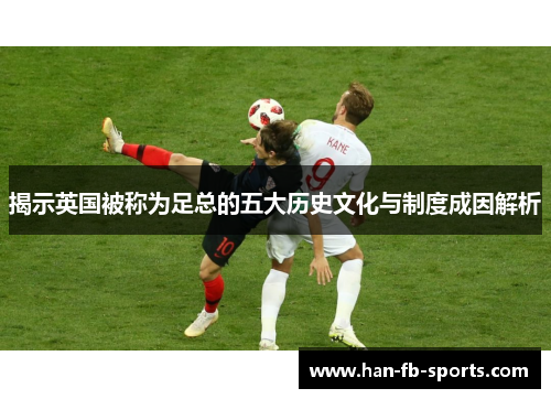 揭示英国被称为足总的五大历史文化与制度成因解析 揭示英国被称为足总的五大历史文化与制度成因解析