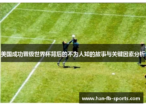 美国成功晋级世界杯背后的不为人知的故事与关键因素分析