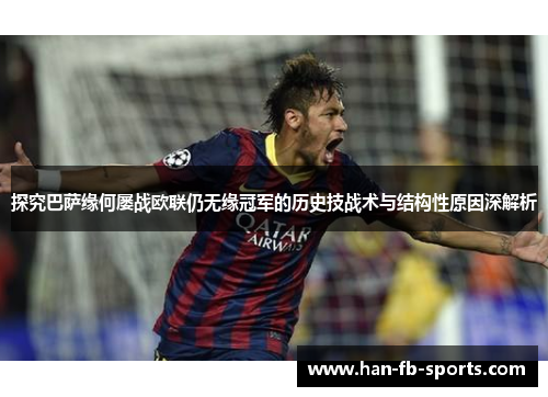 探究巴萨缘何屡战欧联仍无缘冠军的历史技战术与结构性原因深解析