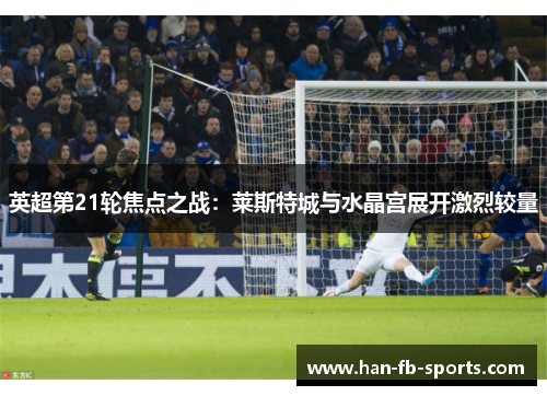英超第21轮焦点之战：莱斯特城与水晶宫展开激烈较量