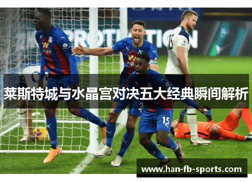 莱斯特城与水晶宫对决五大经典瞬间解析