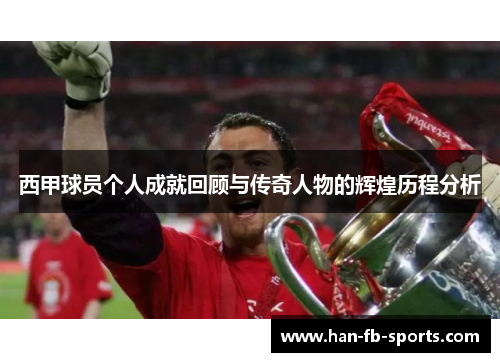西甲球员个人成就回顾与传奇人物的辉煌历程分析