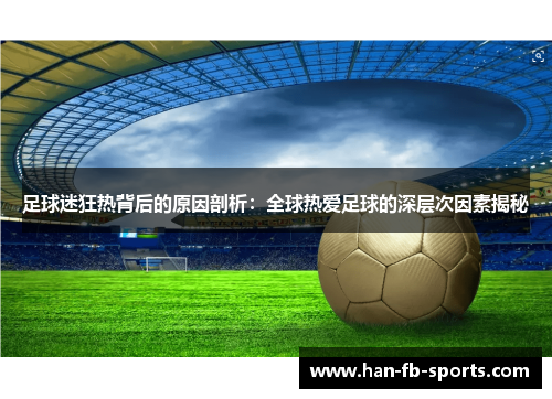 足球迷狂热背后的原因剖析：全球热爱足球的深层次因素揭秘