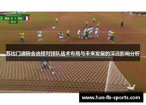 苏比门迪转会选择对球队战术布局与未来发展的深远影响分析