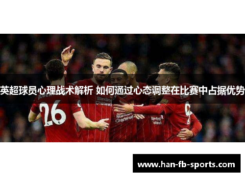 英超球员心理战术解析 如何通过心态调整在比赛中占据优势