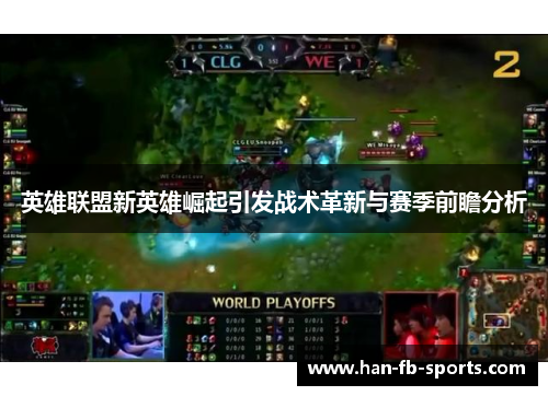英雄联盟新英雄崛起引发战术革新与赛季前瞻分析