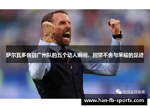 萨尔瓦多告别广州队的五个动人瞬间，回望不舍与荣耀的足迹