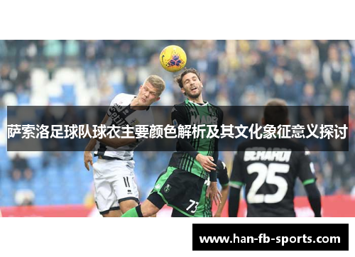 萨索洛足球队球衣主要颜色解析及其文化象征意义探讨 萨索洛足球队球衣主要颜色解析及其文化象征意义探讨