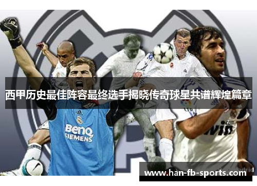 西甲历史最佳阵容最终选手揭晓传奇球星共谱辉煌篇章