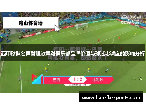 西甲球队名声管理效果对俱乐部品牌价值与球迷忠诚度的影响分析 西甲球队名声管理效果对俱乐部品牌价值与球迷忠诚度的影响分析