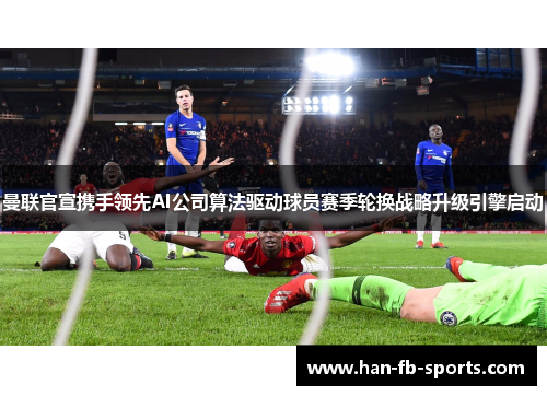 曼联官宣携手领先AI公司算法驱动球员赛季轮换战略升级引擎启动
