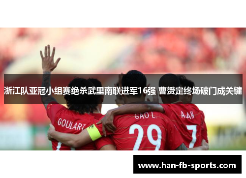 浙江队亚冠小组赛绝杀武里南联进军16强 曹赟定终场破门成关键