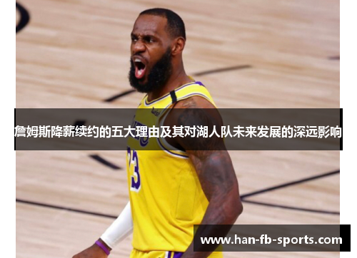 詹姆斯降薪续约的五大理由及其对湖人队未来发展的深远影响