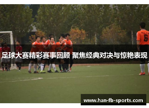 足球大赛精彩赛事回顾 聚焦经典对决与惊艳表现