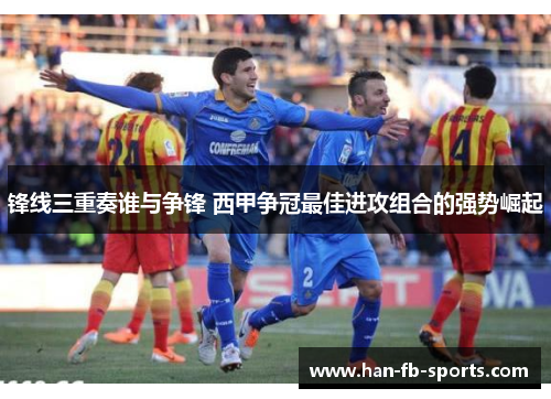 锋线三重奏谁与争锋 西甲争冠最佳进攻组合的强势崛起