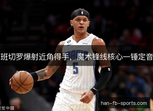 班切罗爆射近角得手，魔术锋线核心一锤定音