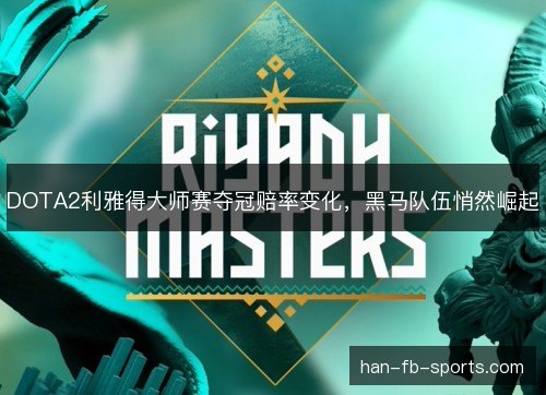 DOTA2利雅得大师赛夺冠赔率变化，黑马队伍悄然崛起